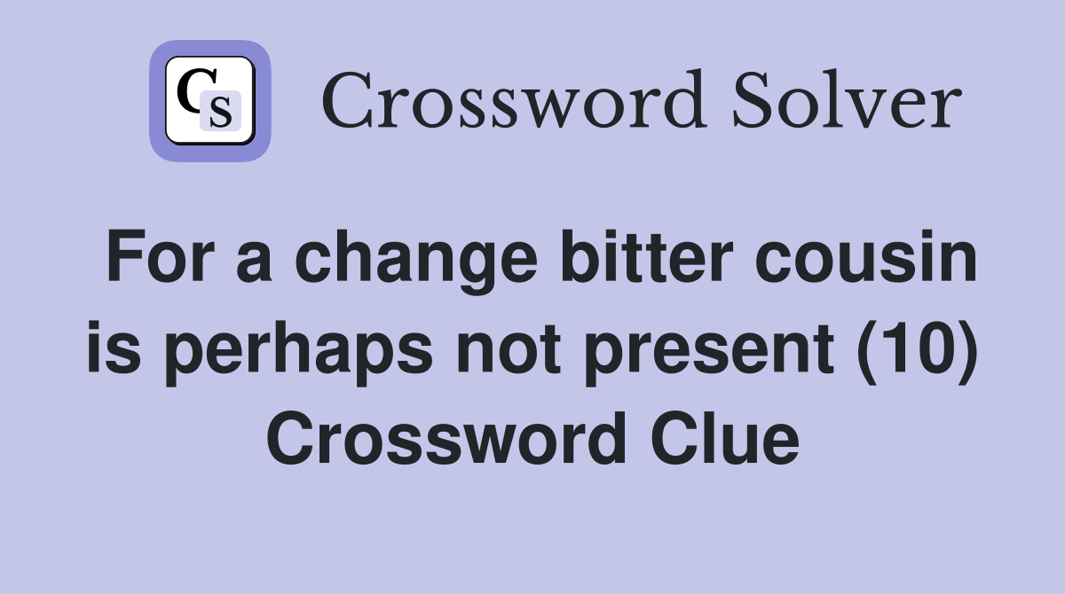 For a change bitter cousin is perhaps not present (10) Crossword Clue