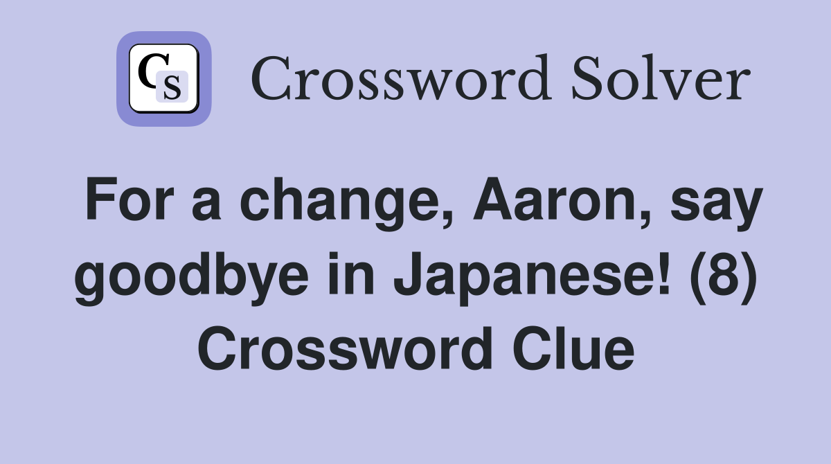 For a change, Aaron, say goodbye in Japanese! (8) Crossword Clue