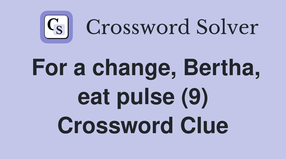 For a change, Bertha, eat pulse (9) Crossword Clue