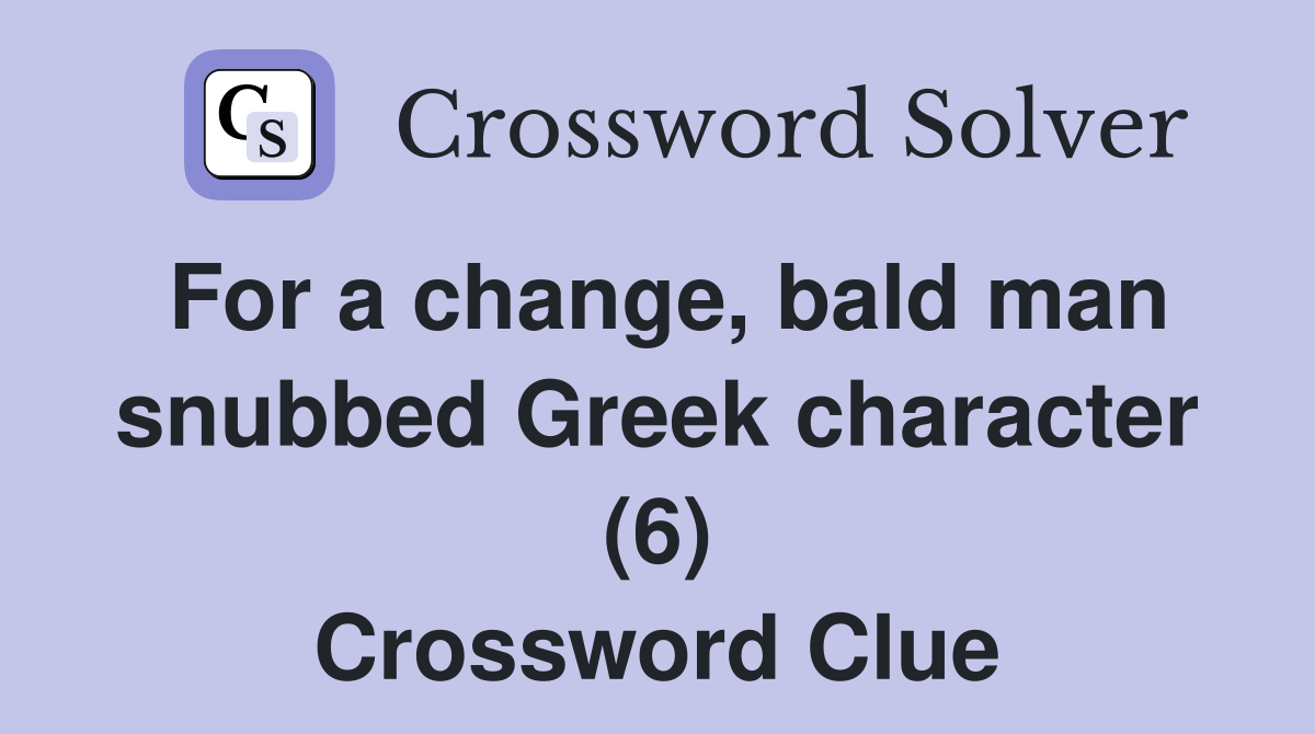 For a change, bald man snubbed Greek character (6) Crossword Clue