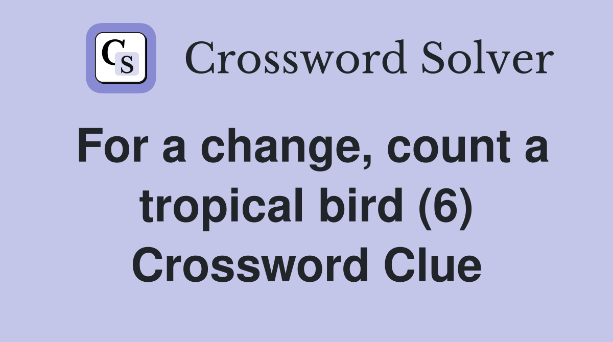 For a change, count a tropical bird (6) Crossword Clue
