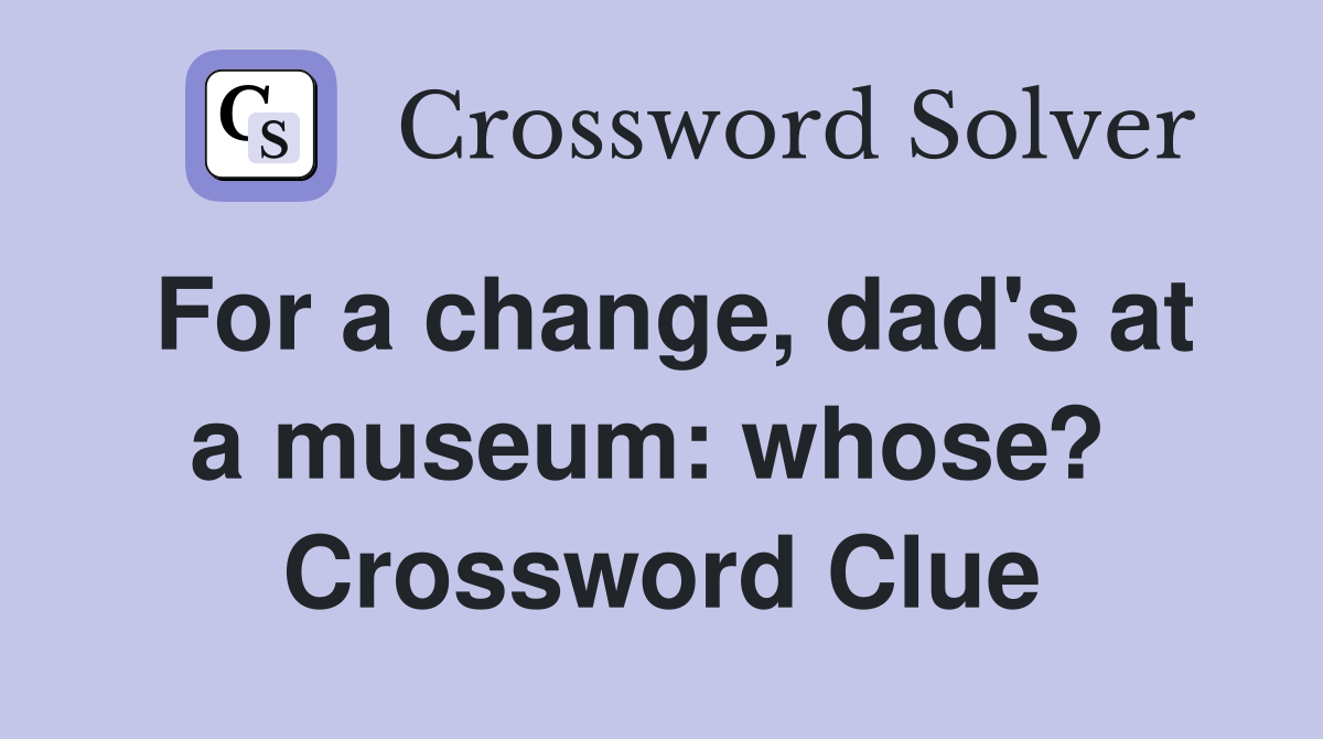 For a change, dad's at a museum: whose?  Crossword Clue