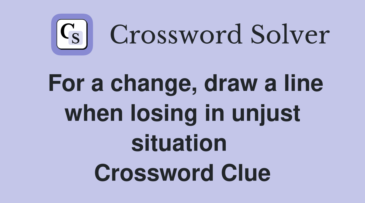For a change, draw a line when losing in unjust situation  Crossword Clue