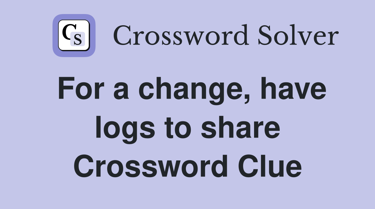 For a change, have logs to share Crossword Clue
