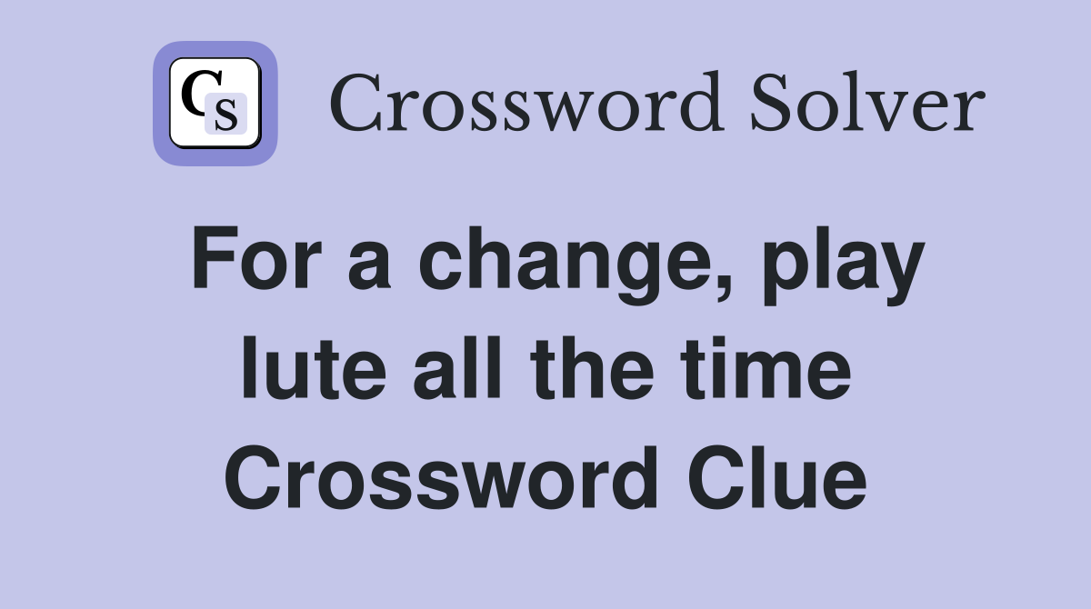 For a change, play lute all the time Crossword Clue