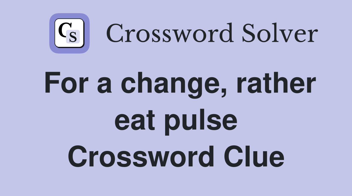 For a change, rather eat pulse Crossword Clue