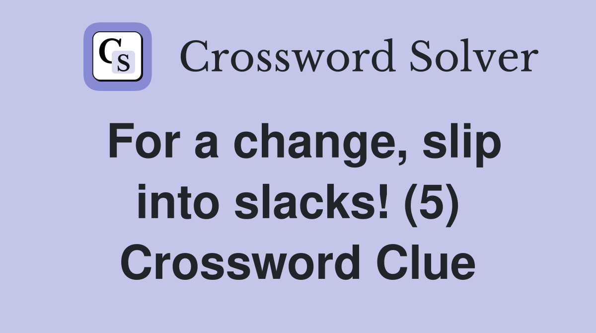For a change, slip into slacks! (5) Crossword Clue