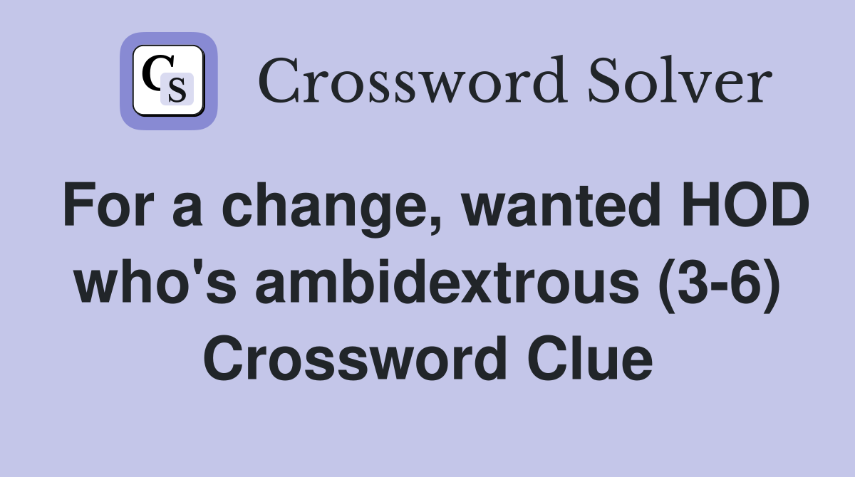For a change, wanted HOD who's ambidextrous (3-6) Crossword Clue