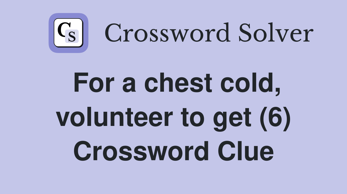 For a chest cold, volunteer to get (6) Crossword Clue