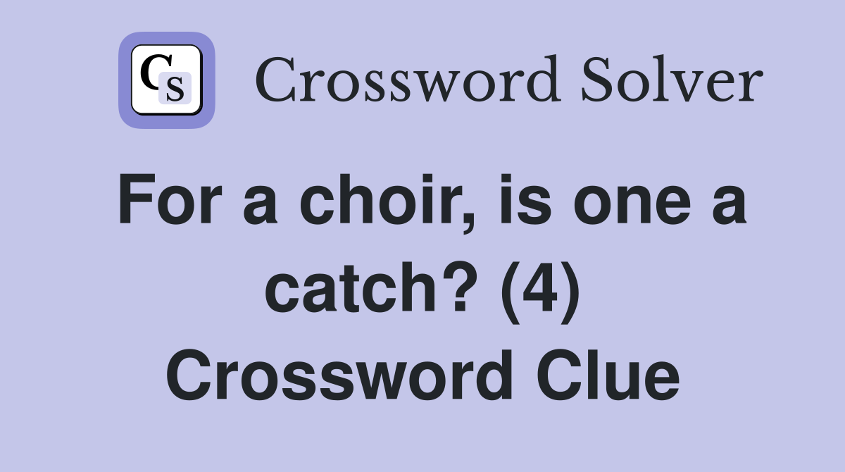 For a choir, is one a catch? (4) Crossword Clue