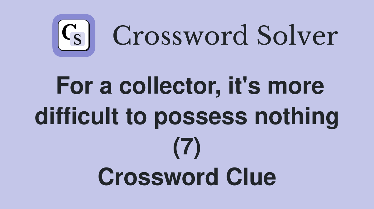 For a collector, it's more difficult to possess nothing (7) Crossword Clue