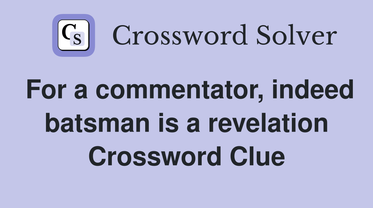 For a commentator, indeed batsman is a revelation Crossword Clue
