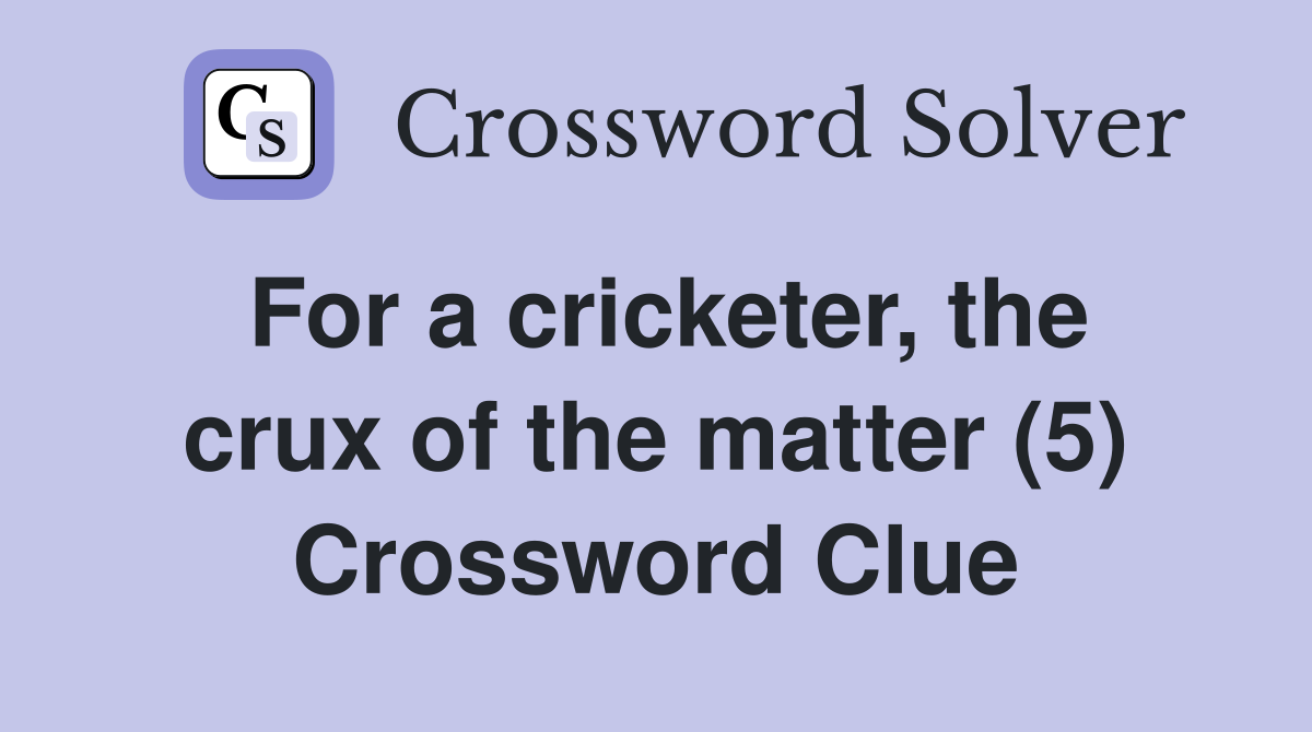 For a cricketer, the crux of the matter (5) Crossword Clue