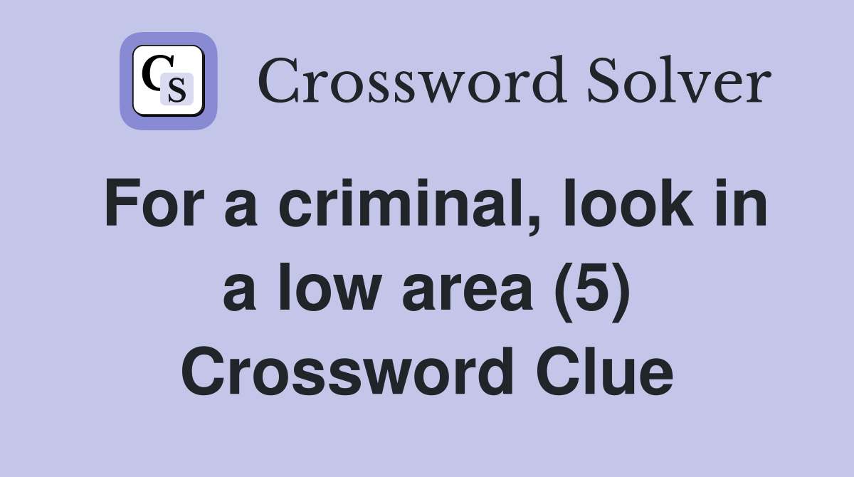 For a criminal, look in a low area (5) Crossword Clue
