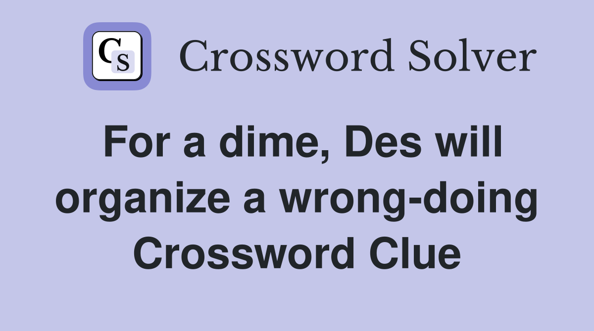 For a dime, Des will organize a wrong-doing Crossword Clue