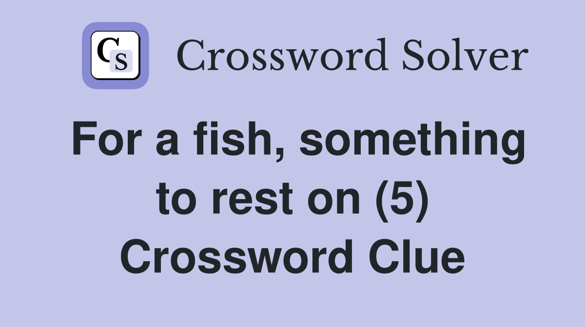 For a fish, something to rest on (5) Crossword Clue
