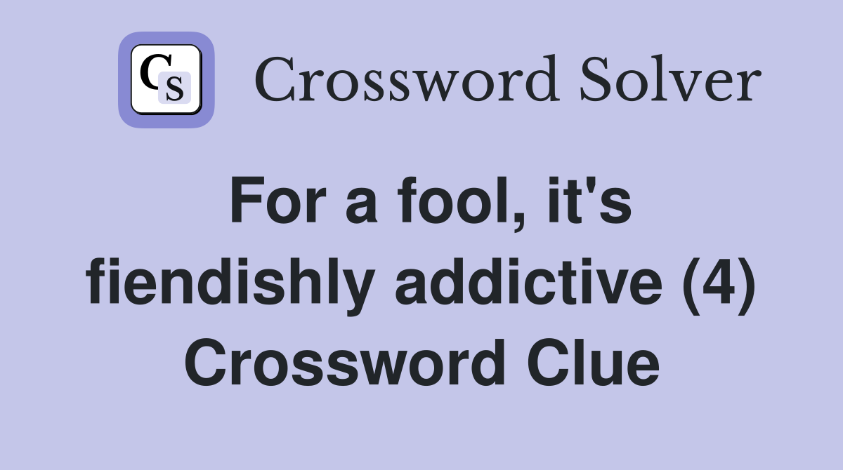 For a fool, it's fiendishly addictive (4) Crossword Clue