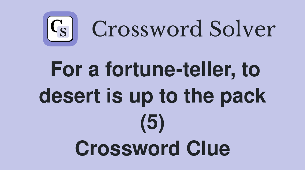 For a fortune-teller, to desert is up to the pack (5) Crossword Clue