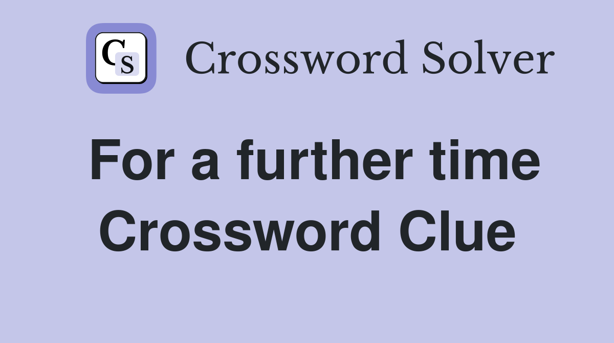 For a further time Crossword Clue