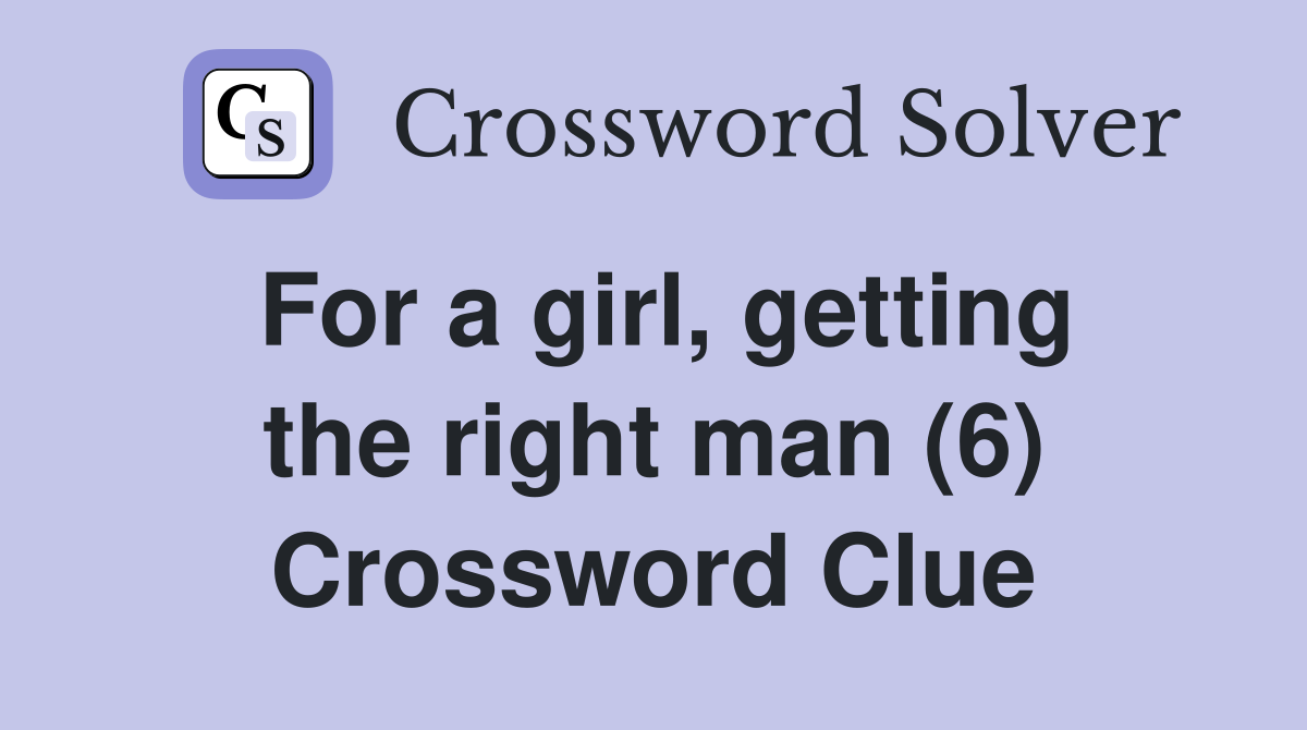 For a girl, getting the right man (6) Crossword Clue