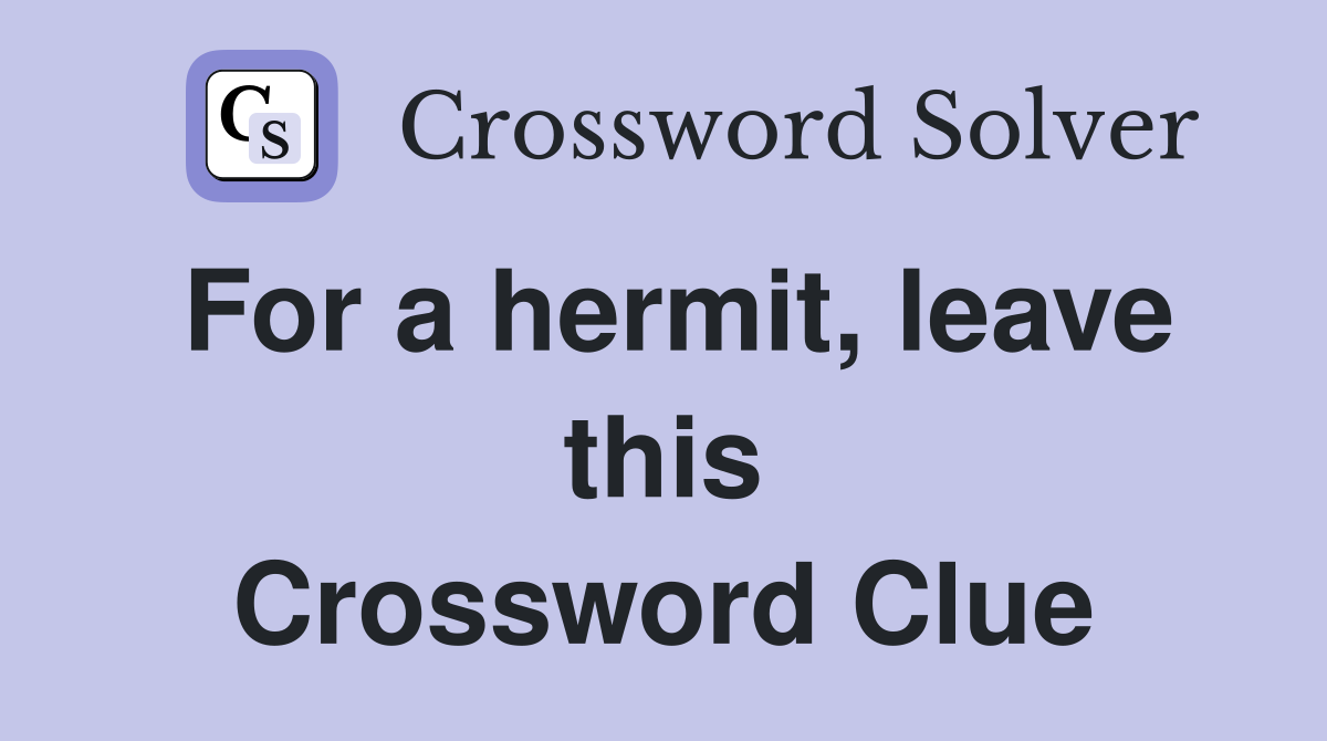 For a hermit, leave this Crossword Clue