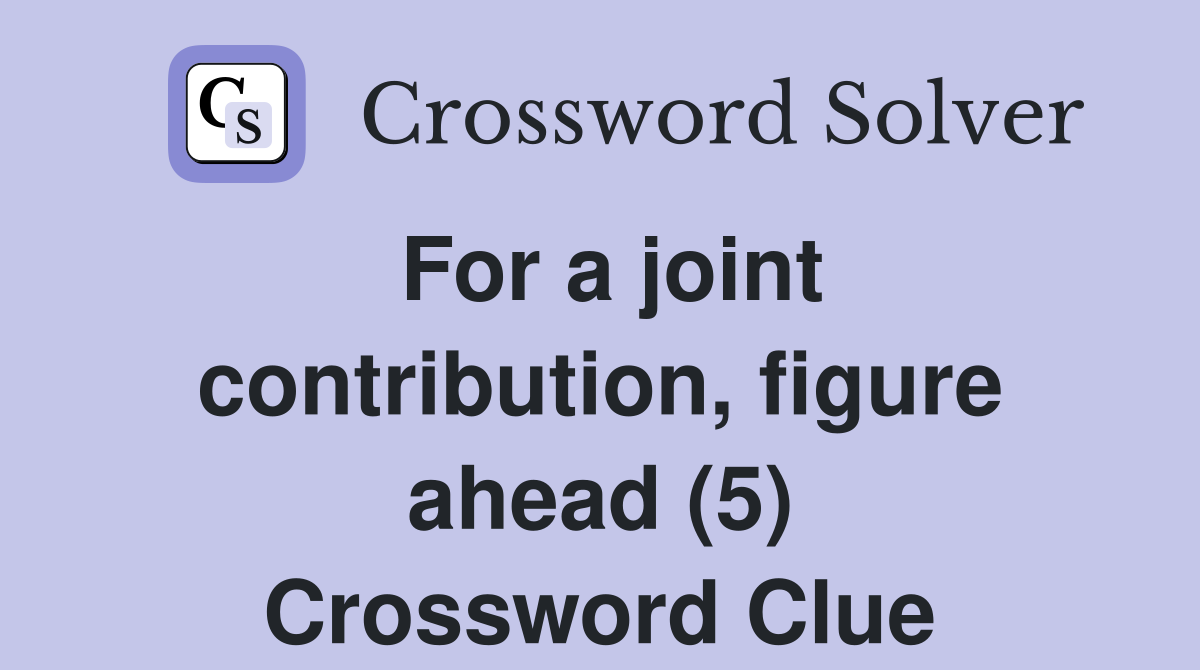 For a joint contribution, figure ahead (5) Crossword Clue