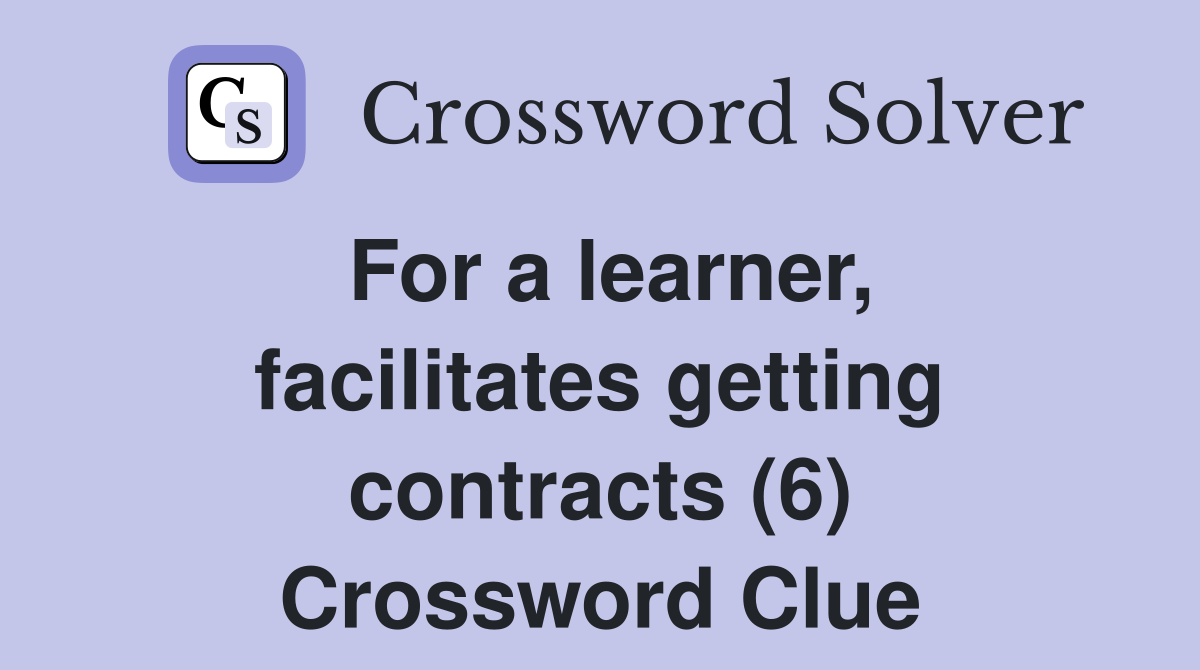 For a learner, facilitates getting contracts (6) Crossword Clue