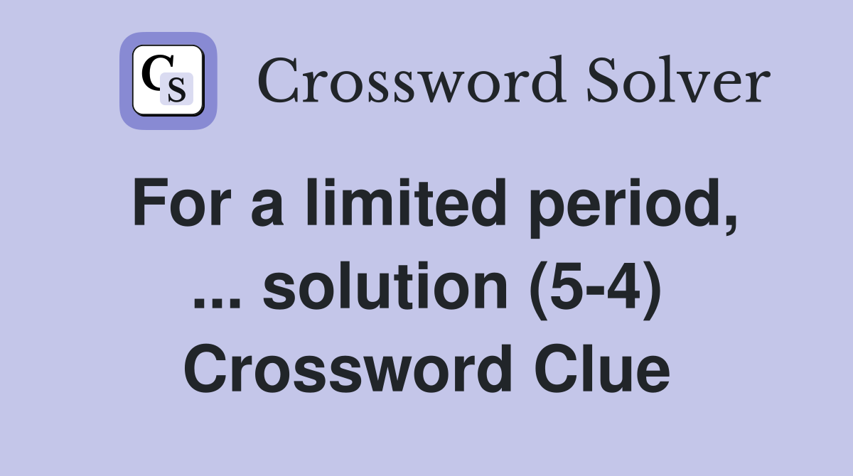 For a limited period, ... solution (5-4) Crossword Clue