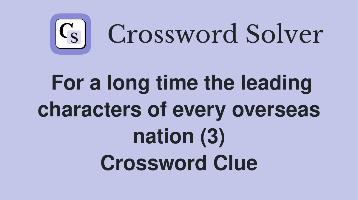 For a long time the leading characters of every overseas nation (3) Crossword Clue