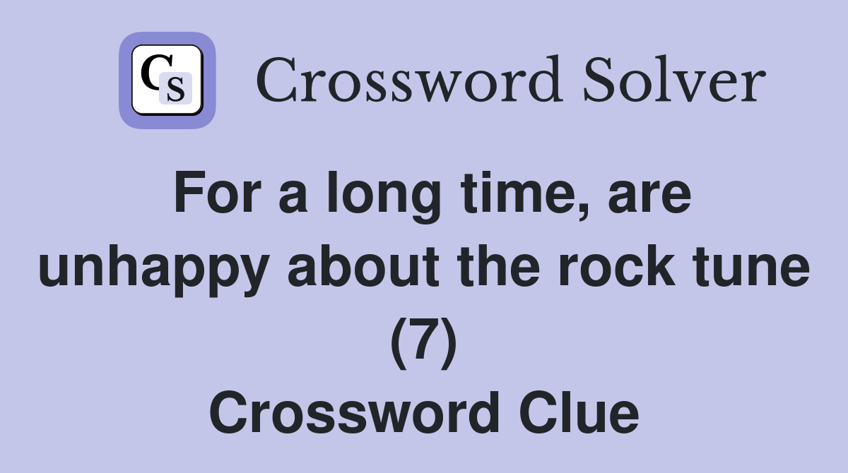 For a long time, are unhappy about the rock tune (7) Crossword Clue