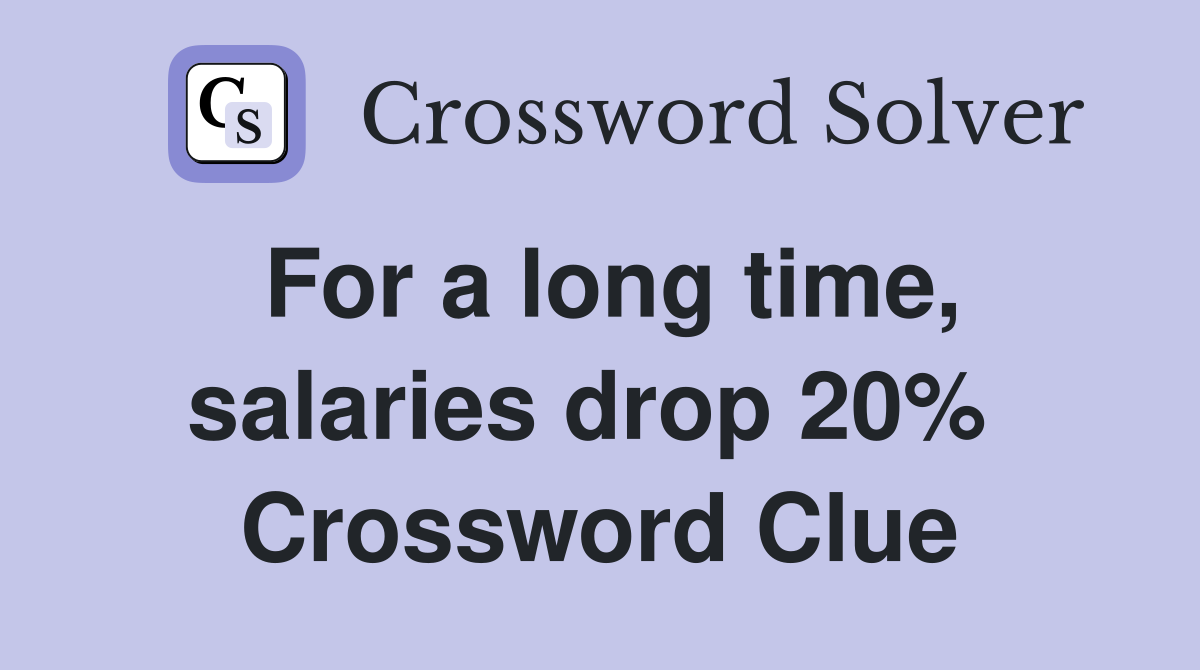 For a long time, salaries drop 20%  Crossword Clue