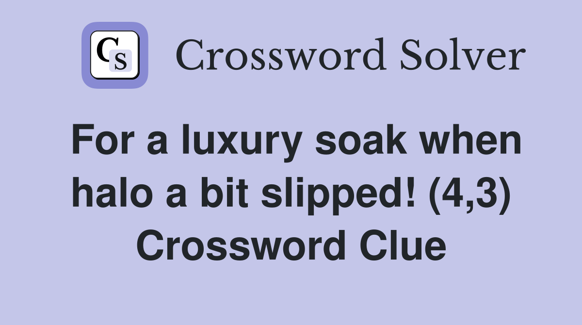 For a luxury soak when halo a bit slipped! (4,3) Crossword Clue