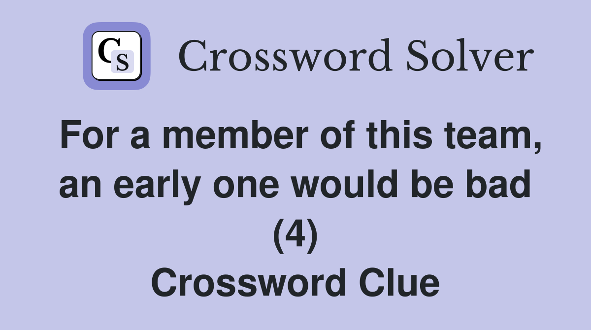 For a member of this team, an early one would be bad (4) Crossword Clue