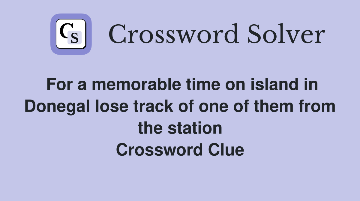 For a memorable time on island in Donegal lose track of one of them from the station Crossword Clue