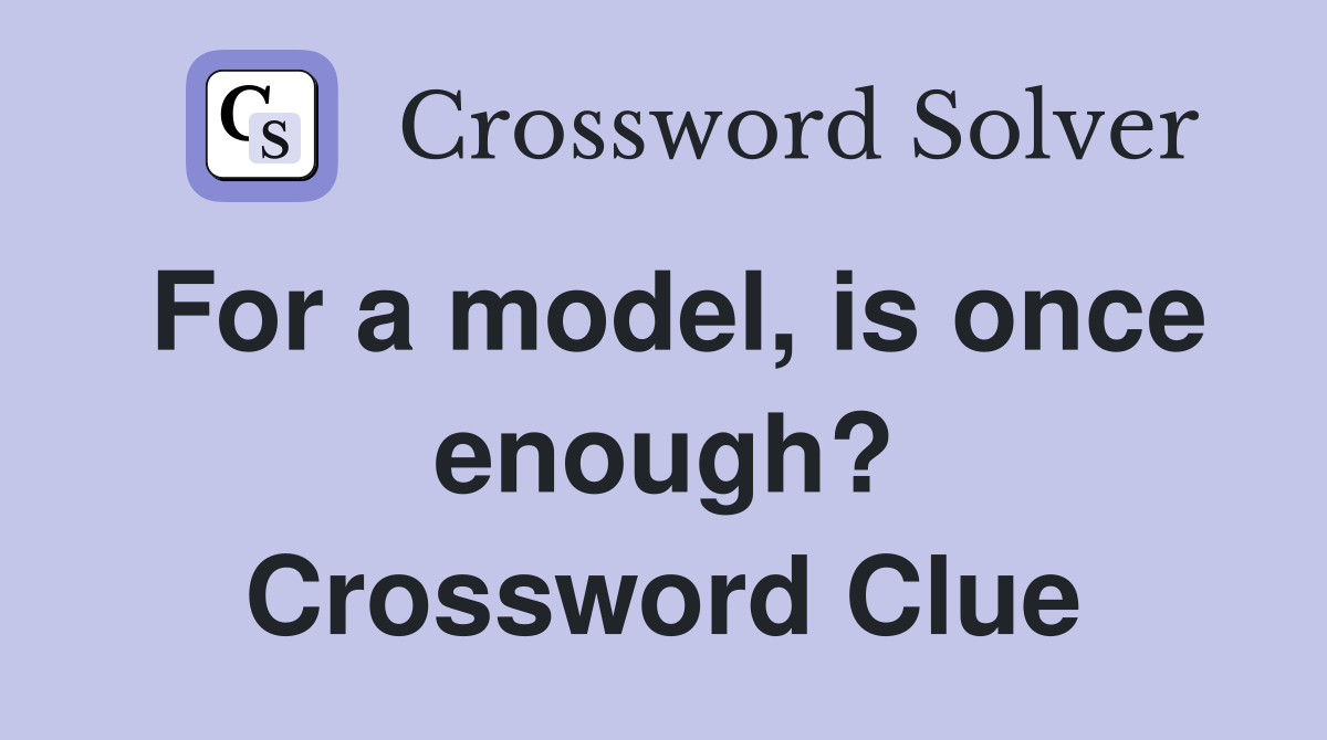 For a model, is once enough? Crossword Clue