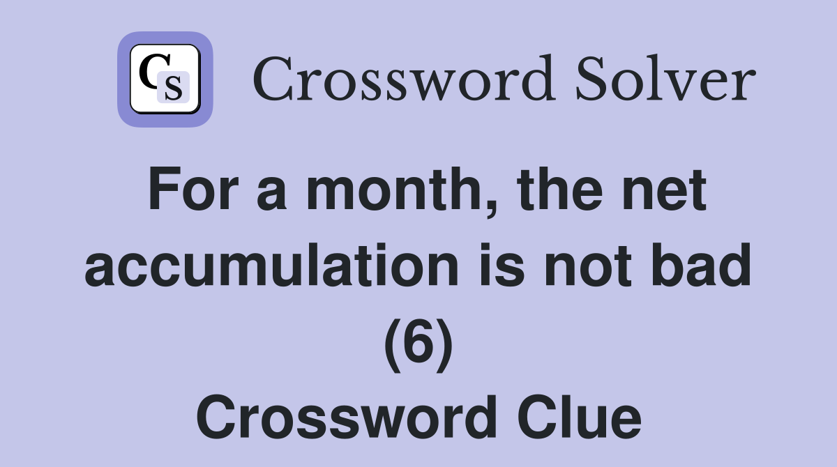 For a month, the net accumulation is not bad (6) Crossword Clue