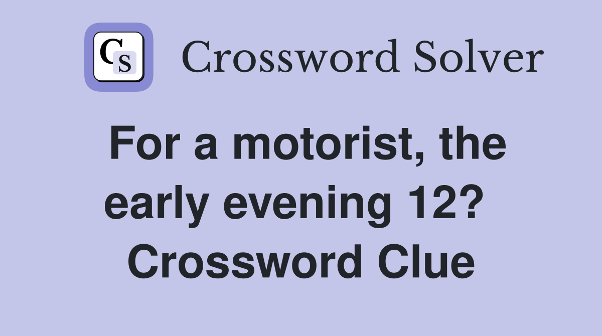 For a motorist, the early evening 12?  Crossword Clue