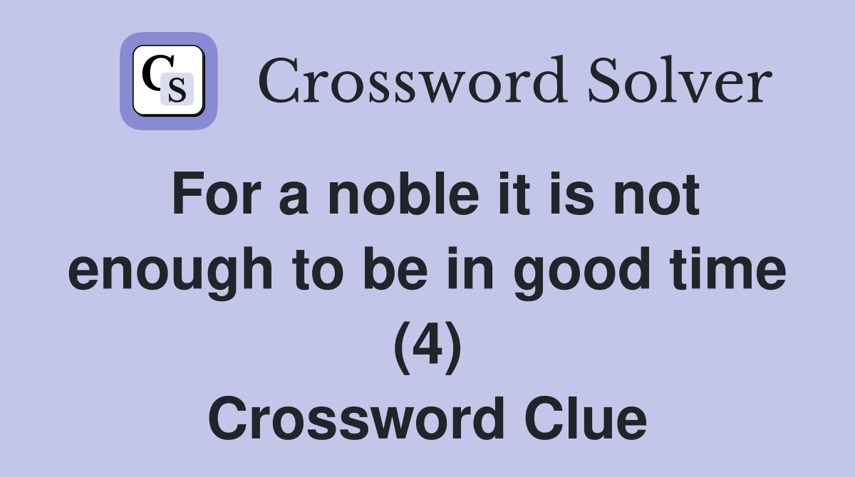 For a noble it is not enough to be in good time (4) Crossword Clue