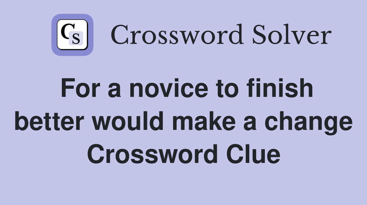For a novice to finish better would make a change Crossword Clue