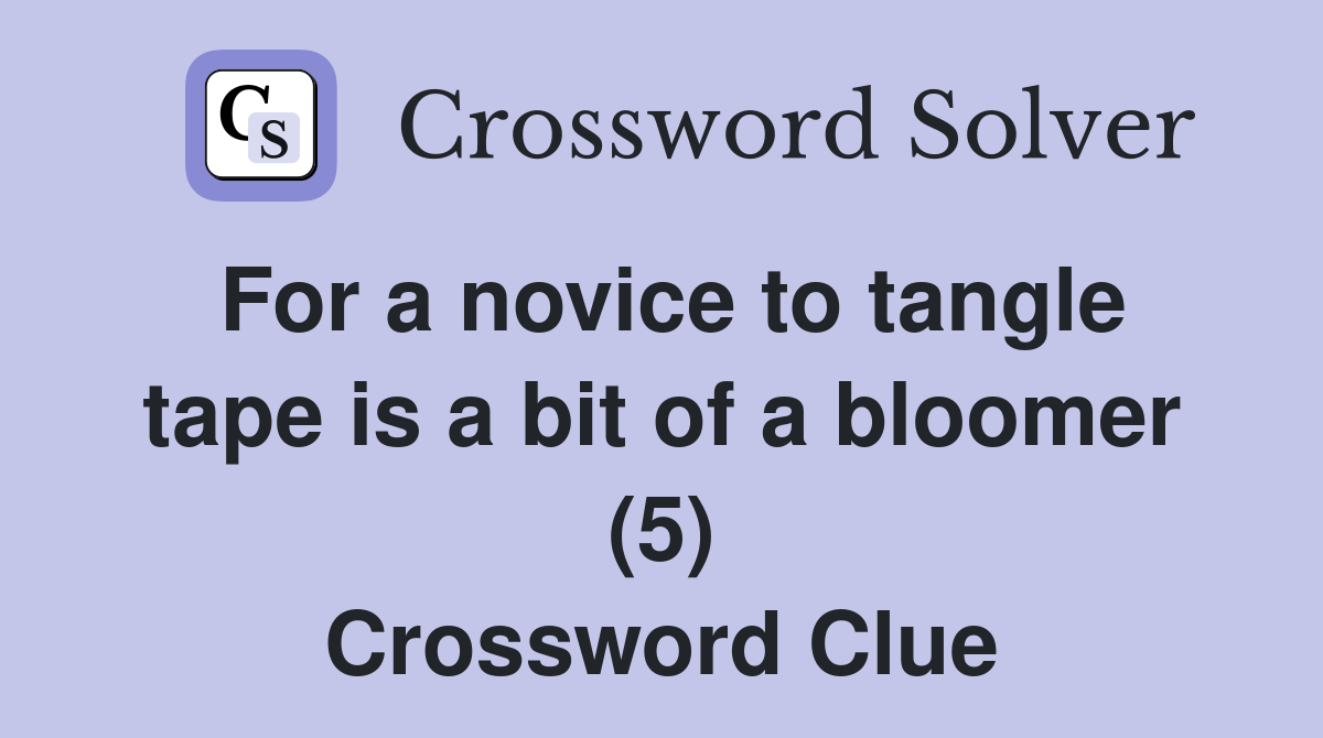 For a novice to tangle tape is a bit of a bloomer (5) Crossword Clue