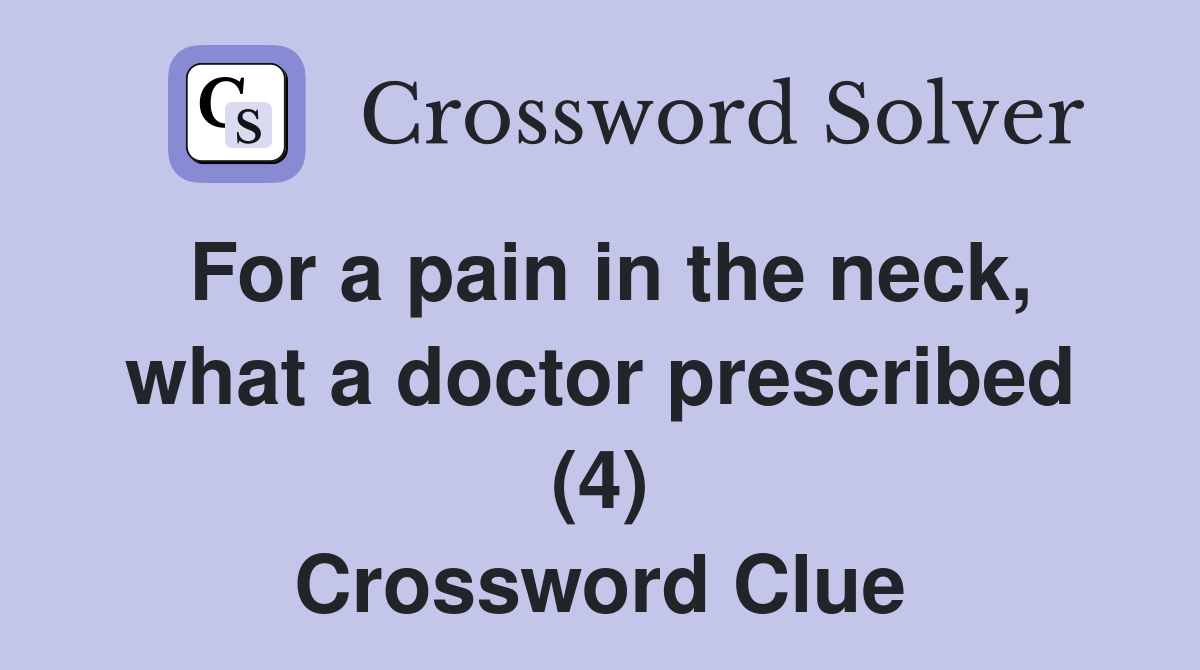 For a pain in the neck, what a doctor prescribed (4) Crossword Clue