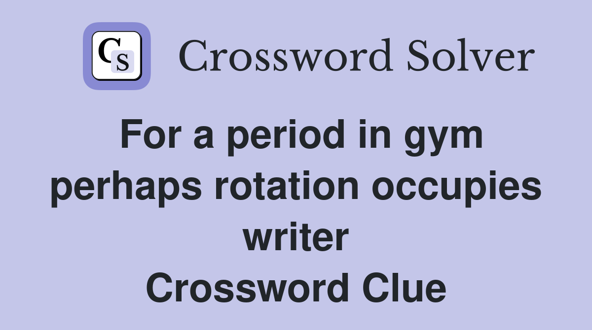 For a period in gym perhaps rotation occupies writer Crossword Clue