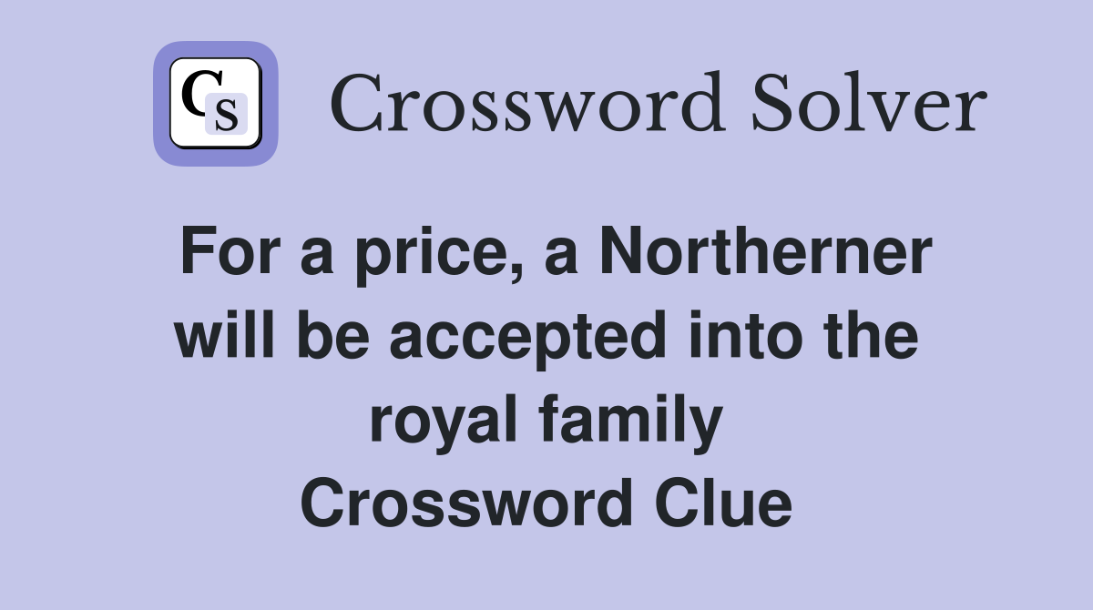For a price, a Northerner will be accepted into the royal family Crossword Clue