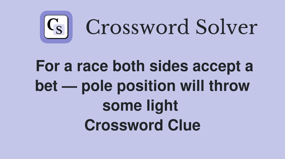 For a race both sides accept a bet — pole position will throw some light  Crossword Clue
