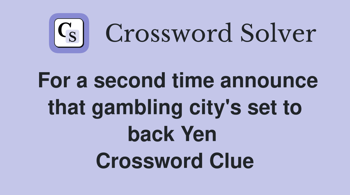 For a second time announce that gambling city's set to back Yen  Crossword Clue