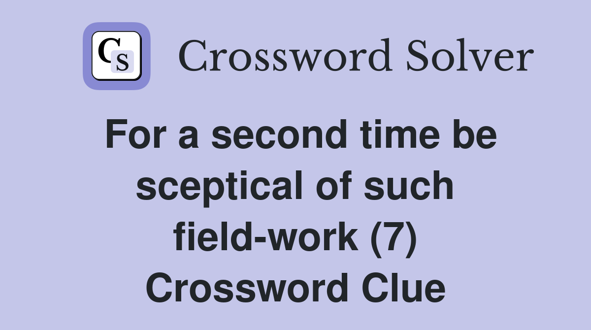 For a second time be sceptical of such field-work (7) Crossword Clue