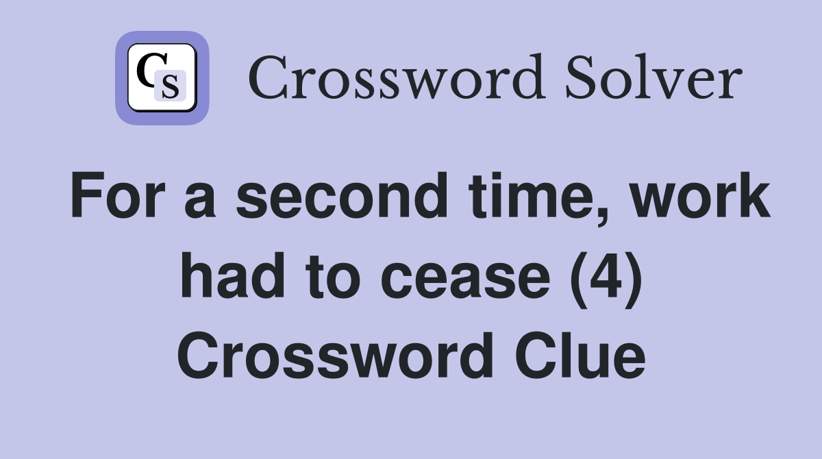 For a second time, work had to cease (4) Crossword Clue