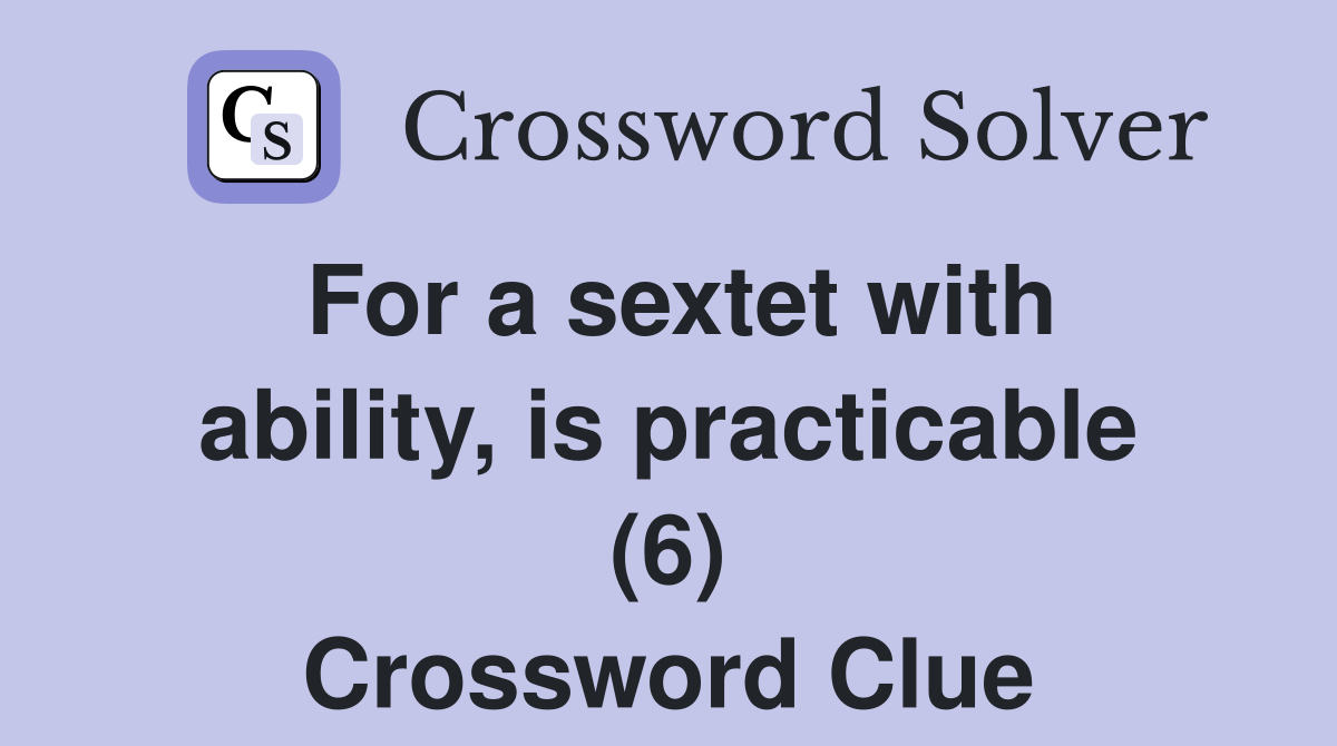 For a sextet with ability, is practicable (6) Crossword Clue