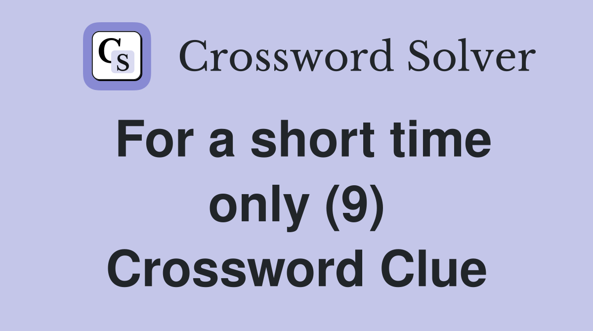 For a short time only (9) Crossword Clue