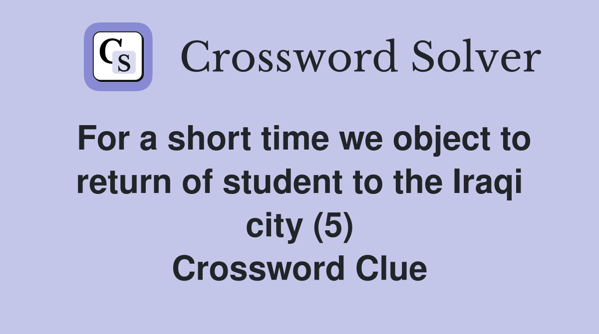For a short time we object to return of student to the Iraqi city (5) Crossword Clue
